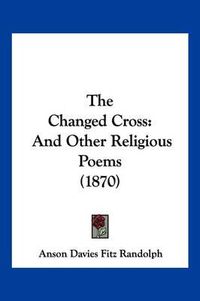 Cover image for The Changed Cross: And Other Religious Poems (1870)