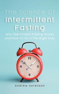 Cover image for The Science Of Intermittent Fasting: Why Intermittent Fasting Works And How To Do It The Right Way