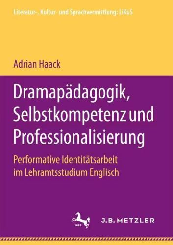 Cover image for Dramapadagogik, Selbstkompetenz und Professionalisierung: Performative Identitatsarbeit im Lehramtsstudium Englisch