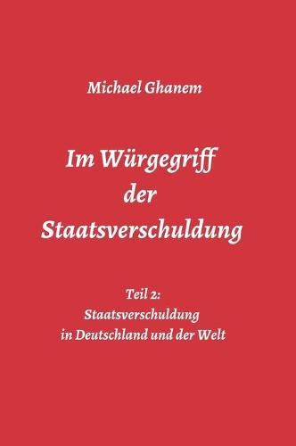 Cover image for Im Wurgegriff der Staatsverschuldung: Teil 2: Staatsverschuldung in Deutschland und der Welt - Ursachen und Verantwortung - Finanz- und Wirtschaftskrisen