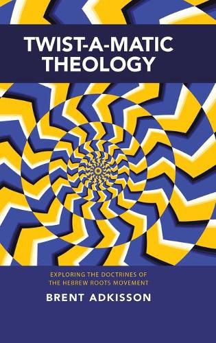 Cover image for Twist-A-Matic Theology: Exploring the Doctrines of the Hebrew Roots Movement