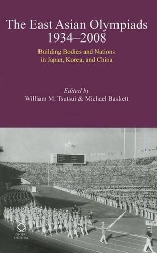 Cover image for The East Asian Olympiads, 1934-2008: Building Bodies and Nations in Japan, Korea, and China