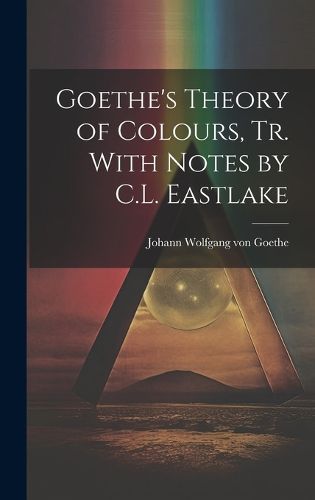 Cover image for Goethe's Theory of Colours, Tr. With Notes by C.L. Eastlake