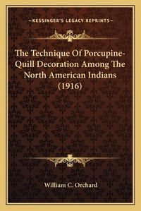 Cover image for The Technique of Porcupine-Quill Decoration Among the North American Indians (1916)