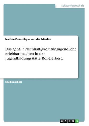 Das geht?!? Nachhaltigkeit fuer Jugendliche erlebbar machen in der Jugendbildungsstaette Rolleferberg