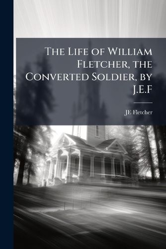 Cover image for The Life of William Fletcher, the Converted Soldier, by J.E.F.