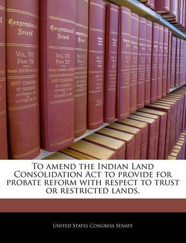 To Amend the Indian Land Consolidation ACT to Provide for Probate Reform with Respect to Trust or Restricted Lands.