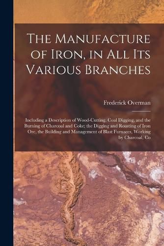 Cover image for The Manufacture of Iron, in All Its Various Branches