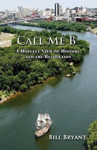 Cover image for Call Me B: A Hopeful View of History and the Revolution