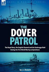 Cover image for The Dover Patrol: the Royal Navy, the English Channel and the Zeebrugge Raid During the First World War by an Eyewitness