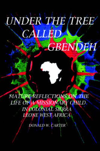 Cover image for Under the Tree Called Gbendeh: Mature Reflections on the Life of A Missionary Child in Colonial Sierra Leone West Africa