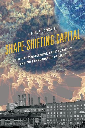 Cover image for Shape-Shifting Capital: Spiritual Management, Critical Theory, and the Ethnographic Project