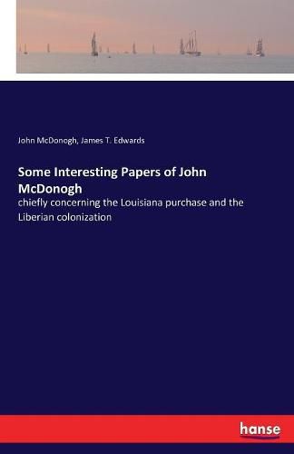 Cover image for Some Interesting Papers of John McDonogh: chiefly concerning the Louisiana purchase and the Liberian colonization