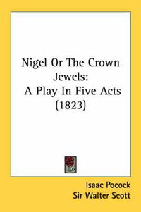 Cover image for Nigel or the Crown Jewels: A Play in Five Acts (1823)