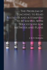 Cover image for The Problem of Teaching to Read Restated and Attempted to Be Solved, With Suggestions for Methods and Plans [microform]