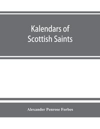 Cover image for Kalendars of Scottish saints: with personal notices of those of Alba, Laudonia, & Strathclyde: an attempt to fix the districts of their several missions and the churches where they were chiefly had in remembrance