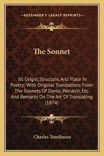 The Sonnet: Its Origin, Structure, and Place in Poetry; With Original Translations from the Sonnets of Dante, Petrarch, Etc. and Remarks on the Art of Translating (1874)