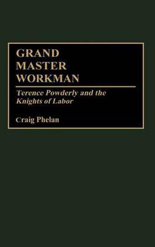 Cover image for Grand Master Workman: Terence Powderly and the Knights of Labor