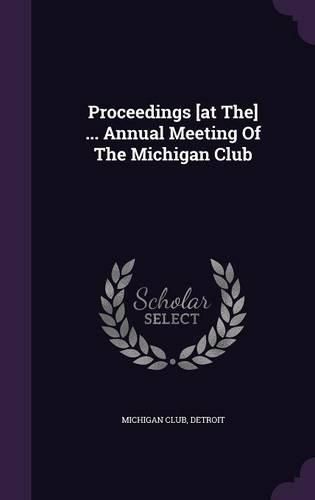 Cover image for Proceedings [At The] ... Annual Meeting of the Michigan Club