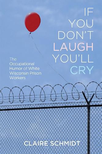 Cover image for If You Don't Laugh You'll Cry: The Occupational Humor of White Wisconsin Prison Workers