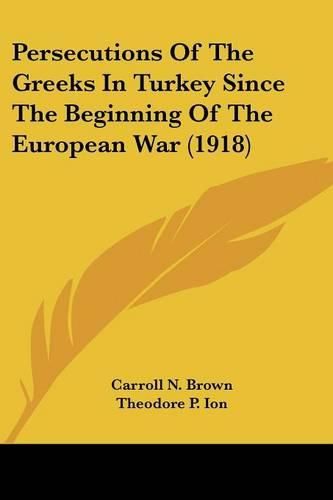 Cover image for Persecutions of the Greeks in Turkey Since the Beginning of the European War (1918)