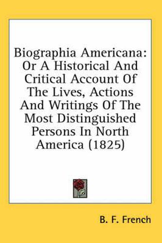 Cover image for Biographia Americana: Or a Historical and Critical Account of the Lives, Actions and Writings of the Most Distinguished Persons in North America (1825)