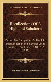Cover image for Recollections of a Highland Subaltern: During the Campaigns of the 93rd Highlanders in India, Under Colin Campbell, Lord Clyde, in 1857-59 (1898)