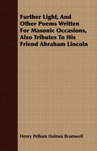 Cover image for Further Light, and Other Poems Written for Masonic Occasions, Also Tributes to His Friend Abraham Lincoln