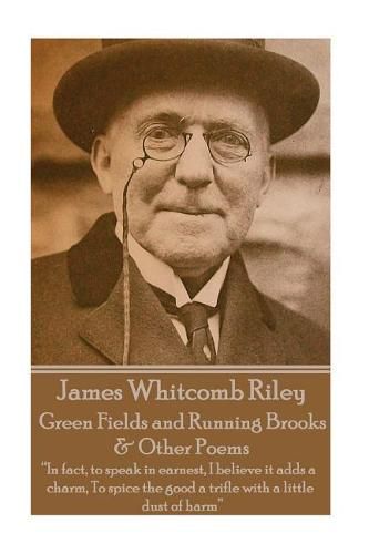 James Whitcomb Riley - Green Fields and Running Brooks & Other Poems: In fact, to speak in earnest, I believe it adds a charm, To spice the good a trifle with a little dust of harm