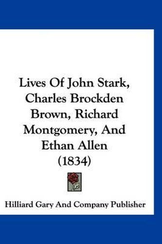 Lives of John Stark, Charles Brockden Brown, Richard Montgomery, and Ethan Allen (1834)