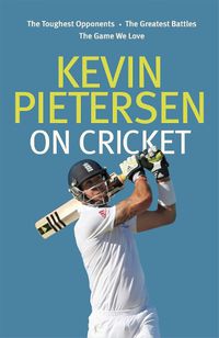 Cover image for Kevin Pietersen on Cricket: The toughest opponents, the greatest battles, the game we love