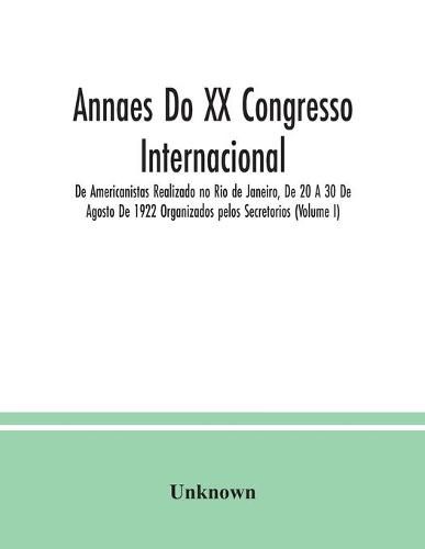 Cover image for Annaes Do XX Congresso Internacional De Americanistas Realizado no Rio de Janeiro, De 20 A 30 De Agosto De 1922 Organizados pelos Secretorios (Volume I)