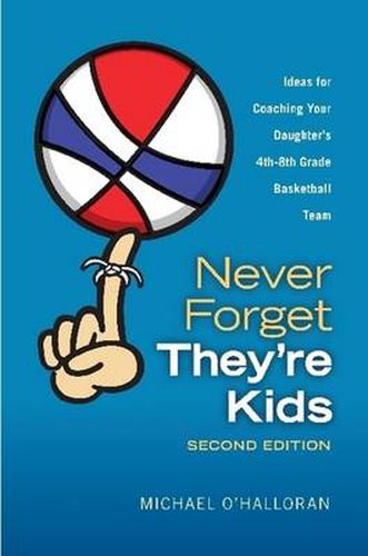 Cover image for Never Forget They're Kids - Ideas for Coaching Your Daughter's 4th-8th Grade Basketball Team: 2nd Edition