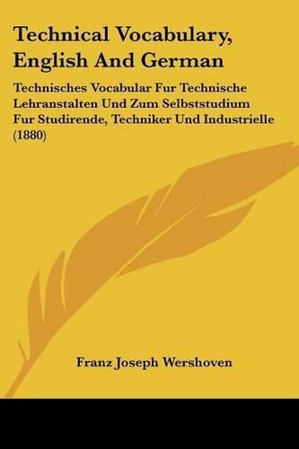 Cover image for Technical Vocabulary, English and German: Technisches Vocabular Fur Technische Lehranstalten Und Zum Selbststudium Fur Studirende, Techniker Und Industrielle (1880)