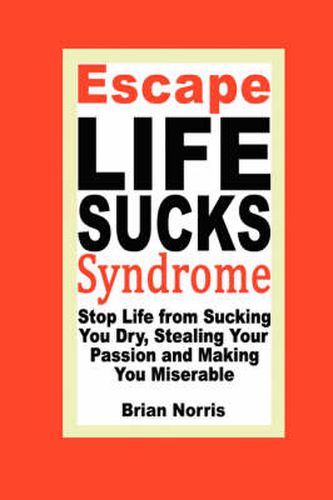 Escape Life Sucks Syndrome - Stop Life from Sucking You Dry, Stealing Your Passion and Making You Miserable