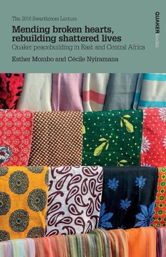 Cover image for Mending Broken Hearts, Rebuilding Shattered Lives: Quaker Peacebuilding in East and Central Africa: The 2016 Swarthmore Lecture