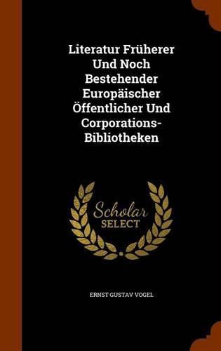 Cover image for Literatur Fruherer Und Noch Bestehender Europaischer Offentlicher Und Corporations-Bibliotheken