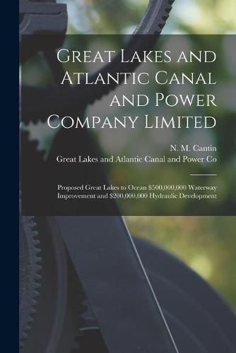 Cover image for Great Lakes and Atlantic Canal and Power Company Limited [microform]: Proposed Great Lakes to Ocean $500,000,000 Waterway Improvement and $200,000,000 Hydraulic Development