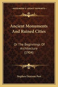 Cover image for Ancient Monuments and Ruined Cities: Or the Beginnings of Architecture (1904)