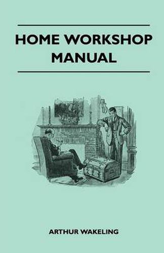 Cover image for Home Workshop Manual - How To Make Furniture, Ship And Airplane Models, Radio Sets, Toys, Novelties, House And Garden Conveniences, Sporting Equipment - Woodworking Methods - Use And Care Of Tools - Wood Turning And Art Metal Work - Painting And Decoratin