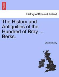 Cover image for The History and Antiquities of the Hundred of Bray ... Berks.