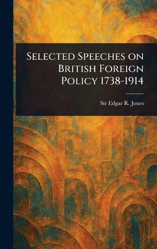 Cover image for Selected Speeches on British Foreign Policy 1738-1914