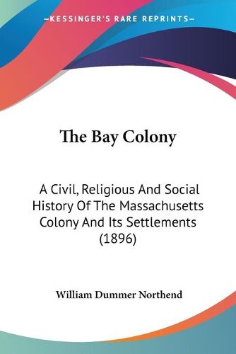 Cover image for The Bay Colony: A Civil, Religious and Social History of the Massachusetts Colony and Its Settlements (1896)