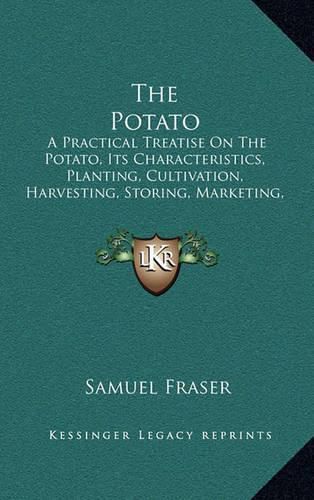 Cover image for The Potato: A Practical Treatise on the Potato, Its Characteristics, Planting, Cultivation, Harvesting, Storing, Marketing, Insects and Diseases and Their Remedies (1910)