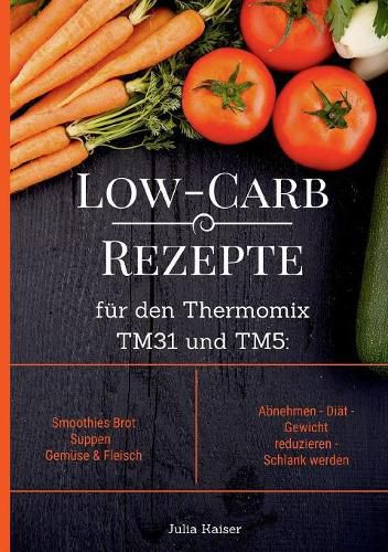 Cover image for Low-Carb Rezepte fur den Thermomix TM31 und TM5: Smoothies Brot Suppen Gemuse & Fleisch Abnehmen - Diat - Gewicht reduzieren - Schlank werden