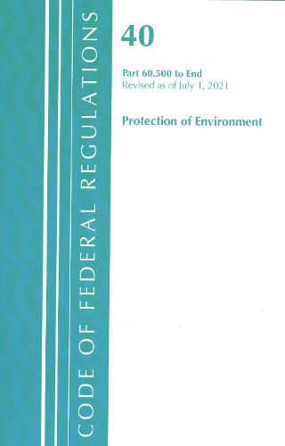 Cover image for Code of Federal Regulations, Title 40 Protection of the Environment 60.500-END, Revised as of July 1, 2021