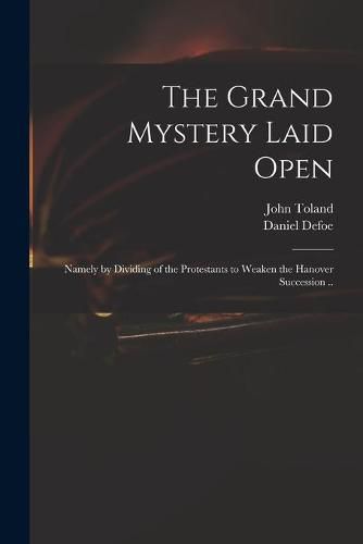 The Grand Mystery Laid Open: Namely by Dividing of the Protestants to Weaken the Hanover Succession ..