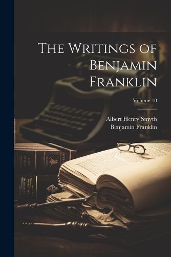 The Writings of Benjamin Franklin; Volume 10