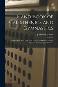 Cover image for Hand-book of Calisthenics and Gymnastics: a Complete Drill-book for School, Families, and Gymnasius With Music to Accompany the Exercises