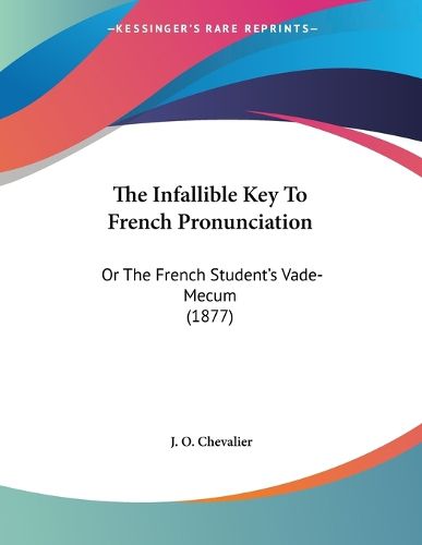 Cover image for The Infallible Key to French Pronunciation: Or the French Student's Vade-Mecum (1877)